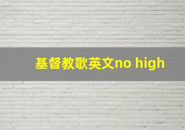 基督教歌英文no high